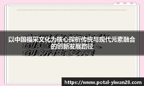 以中国福采文化为核心探析传统与现代元素融合的创新发展路径