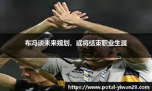 布冯谈未来规划，或将结束职业生涯