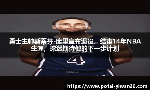勇士主帅斯蒂芬-库里宣布退役，结束14年NBA生涯，球迷期待他的下一步计划