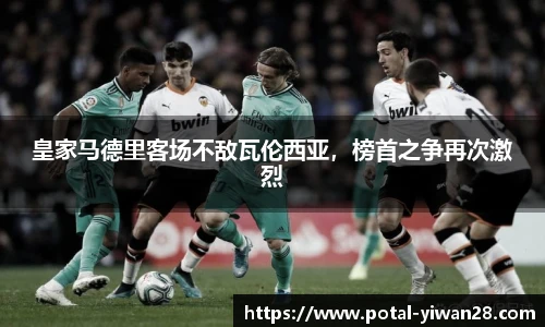 皇家马德里客场不敌瓦伦西亚，榜首之争再次激烈