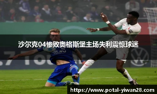 沙尔克04惨败奥格斯堡主场失利震惊球迷