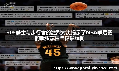 305骑士与步行者的激烈对决揭示了NBA季后赛的紧张氛围与精彩瞬间