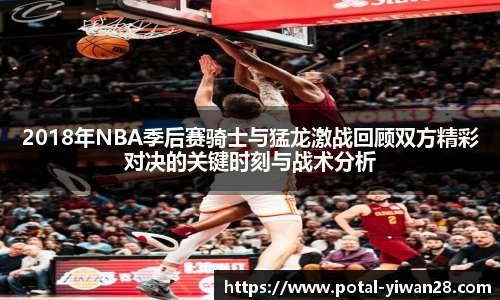 2018年NBA季后赛骑士与猛龙激战回顾双方精彩对决的关键时刻与战术分析