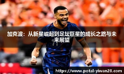 加克波：从新星崛起到足坛巨星的成长之路与未来展望