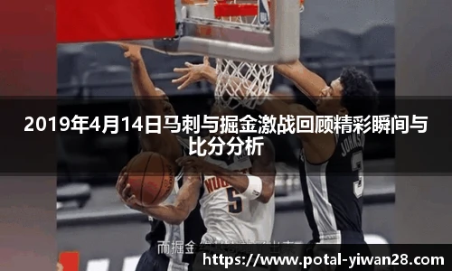 2019年4月14日马刺与掘金激战回顾精彩瞬间与比分分析