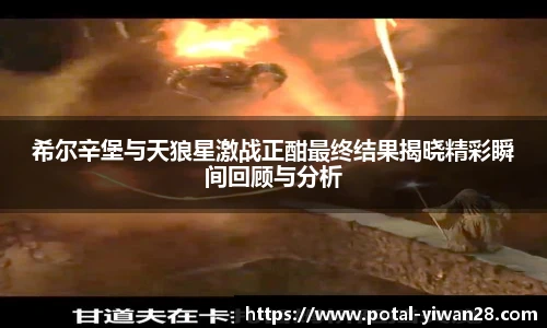 希尔辛堡与天狼星激战正酣最终结果揭晓精彩瞬间回顾与分析