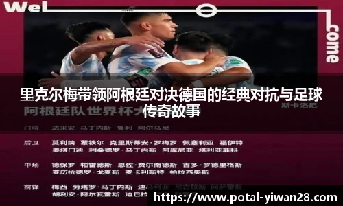 里克尔梅带领阿根廷对决德国的经典对抗与足球传奇故事