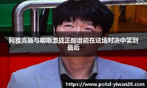 阿雅克斯与朗斯激战正酣谁能在这场对决中笑到最后