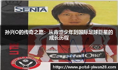 孙兴O的传奇之路：从青涩少年到国际足球巨星的成长历程