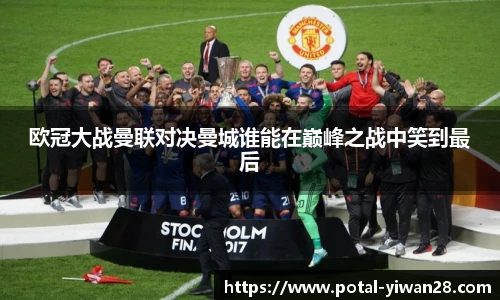 欧冠大战曼联对决曼城谁能在巅峰之战中笑到最后