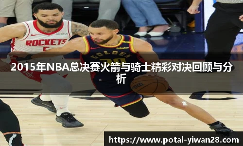 2015年NBA总决赛火箭与骑士精彩对决回顾与分析