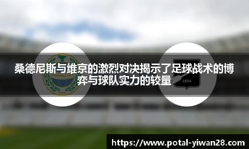 桑德尼斯与维京的激烈对决揭示了足球战术的博弈与球队实力的较量