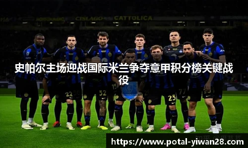 史帕尔主场迎战国际米兰争夺意甲积分榜关键战役
